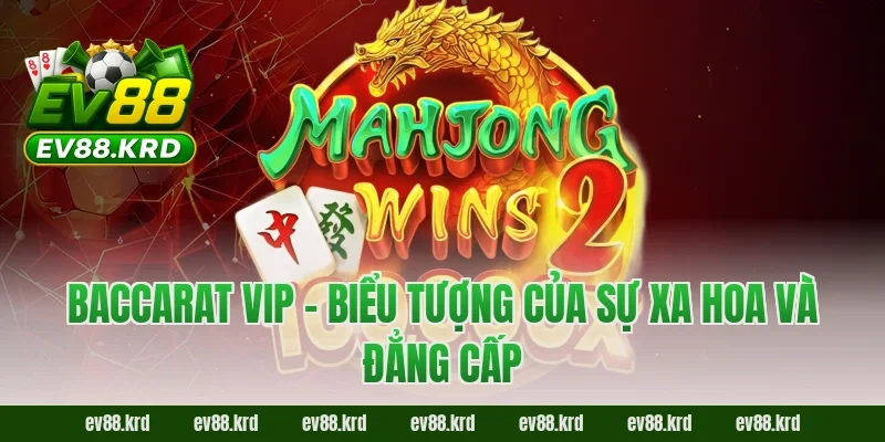 Baccarat VIP – Không Gian Đẳng Cấp Cho Cao Thủ Sành Chơi 5 Baccarat VIP – Biểu tượng của sự xa hoa và đẳng cấp