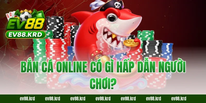 Mẹo Bắn Cá EV88 – Săn Cá Chuẩn Cao Thủ, Ít Đạn Ăn Xu Lớn 2 Bắn cá online có gì hấp dẫn người chơi?