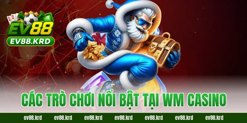 WM Casino – Thiên đường giải trí trực tuyến đẳng cấp quốc tế 2 Các trò chơi nổi bật tại WM Casino