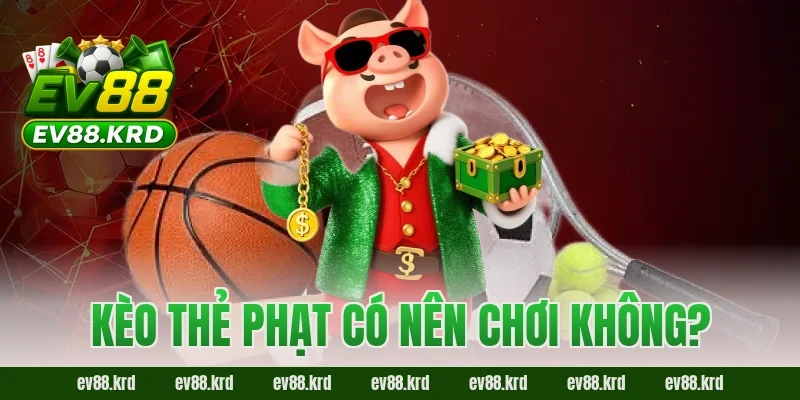 Kèo Thẻ Phạt EV88 – Bật Mí Kinh Nghiệm Đọc Thế Trận Chuẩn 2026 5 Kèo thẻ phạt có nên chơi không?