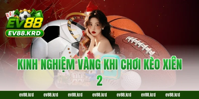 Bí Kíp Chinh Phục Kèo Xiên 2 EV88 Cho Người Mới Từ A Đến Z 4 Kinh nghiệm vàng khi chơi kèo xiên 2