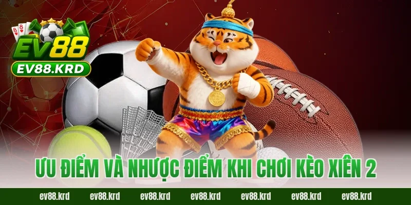 Bí Kíp Chinh Phục Kèo Xiên 2 EV88 Cho Người Mới Từ A Đến Z 2 Ưu điểm và nhược điểm khi chơi kèo xiên 2
